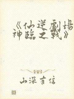 《仙逆剧场版:神临之战》