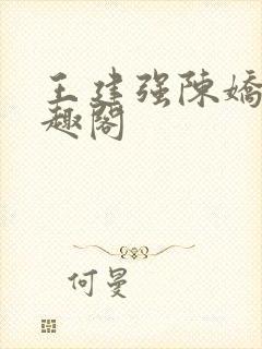 王建强陈娇娇笔趣阁