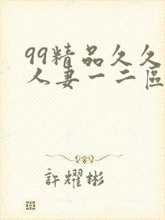 99精品久久久人妻一二区不卡