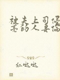 被夫上司侵犯漂亮的人妻伦理片