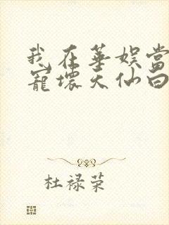 我在华娱当导演宠坏天仙白月光笔趣