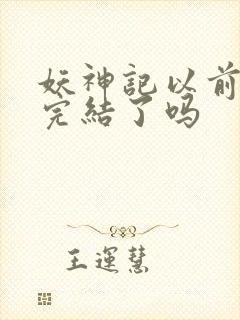 妖神记以前不是完结了吗