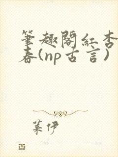 笔趣阁红杏枝头春(np古言)