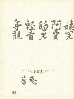 年轻的阿姨在线观看免费完整版电视剧全集