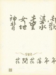 神女老婆,却在背地里承欢小说