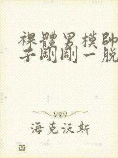 裸体男模帅哥裤子刚刚一脱