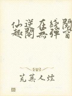 仙逆在线阅读笔趣阁无弹窗