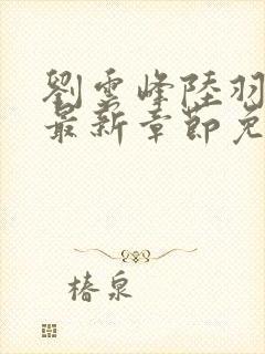 刘云峰陆羽小说最新章节免费阅读