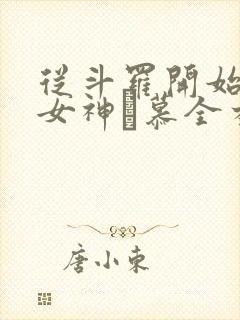 从斗罗开始俘获女神鞪慕全本阅读