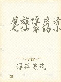 魔族俘虏清冷美人仙尊的小说