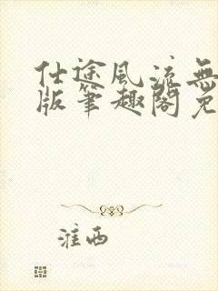 仕途风流无删减版笔趣阁免费阅读