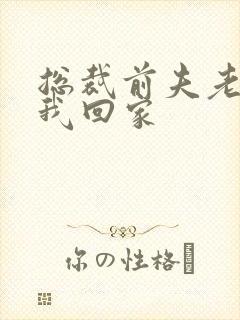 总裁前夫老婆跟我回家