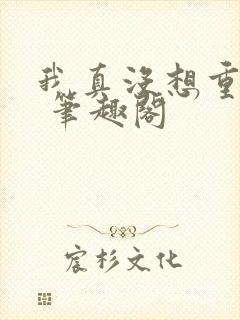 我真没想重生啊 笔趣阁