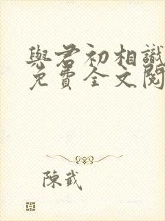 与君初相识小说免费全文阅读