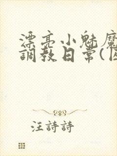 漂亮小魅魔的被调教日常(囚禁 1v2)