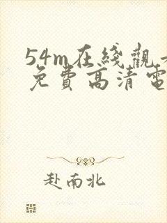 54m在线观看免费高清电视剧网站