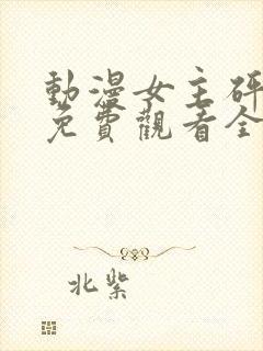 动漫女主砰砰砰免费观看全集高清