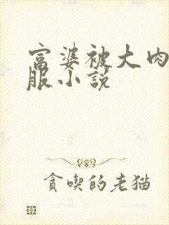 富婆被大肉楱征服小说