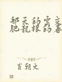 那天的云交雨合肥龙根的春天