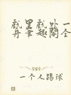 戏里戏外一叶孤舟笔趣阁全文免费阅读封面