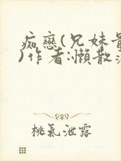 痴恋(兄妹骨科)作者:懒散蒲公英