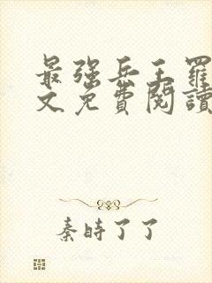 最强兵王罗铮全文免费阅读笔趣阁