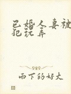 已婚人妻被公侵犯玩弄