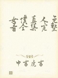 女仆真人免费观看全集完整版