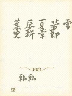 叶辰夏若雪最新更新章节