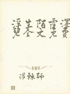 浮生陌霍泽霍水儿全文免费阅读