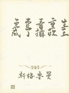 免费看重生后我成了摄政王的掌心宠