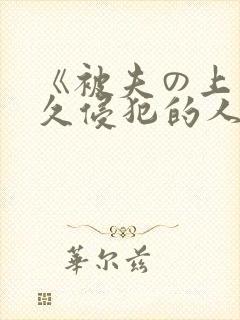 《被夫の上司持久侵犯的人妻