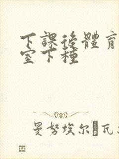 下课后体育器材室下种