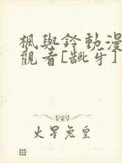 枫与铃动漫在线观看[龇牙]