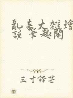 乱来大杂烩 小说 笔趣阁