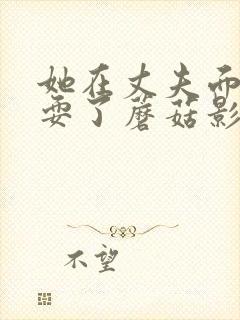 她在丈夫面前被耍了蘑菇影视