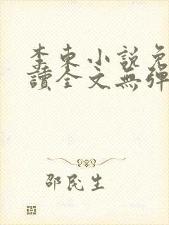 李东小说免费阅读全文无弹窗