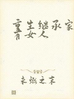 重生继承家族所有女人
