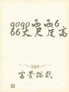 gogo西西666大尺度高清