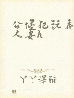 公侵犯玩弄熟睡人妻h