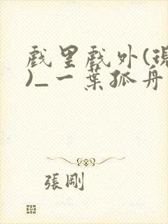 戏里戏外(现场)_一叶孤舟番外