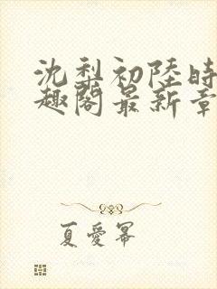 沈梨初陆时霁笔趣阁最新章节