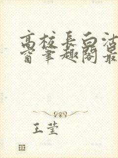 高校长白沽无弹窗笔趣阁最新章节