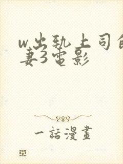 w出轨上司的人妻3电影