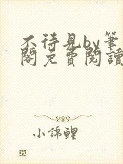 不待见by笔趣阁免费阅读最新章节