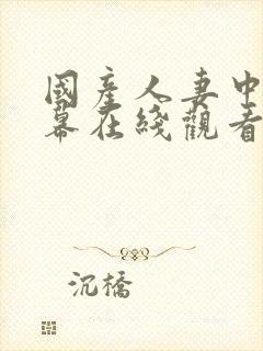 国产人妻中文字幕在线观看