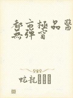 都市极品医神 无弹窗