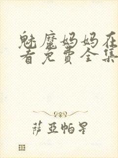 魅魔妈妈在线观看免费全集高清版