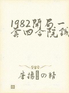 1982开局一套四合院钱度笔趣阁
