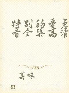 特别的爱免费观看全集高清完整版